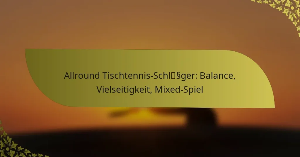 Allround Tischtennis-Schläger: Balance, Vielseitigkeit, Mixed-Spiel