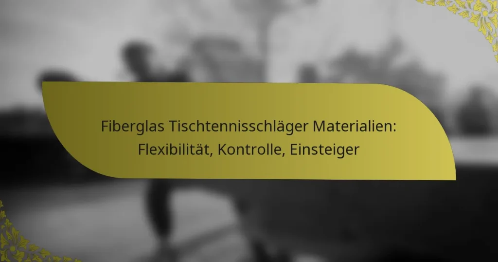Fiberglas Tischtennisschläger Materialien: Flexibilität, Kontrolle, Einsteiger