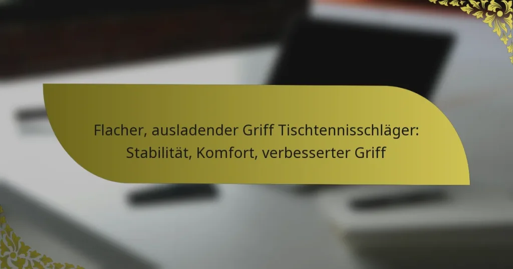 Flacher, ausladender Griff Tischtennisschläger: Stabilität, Komfort, verbesserter Griff
