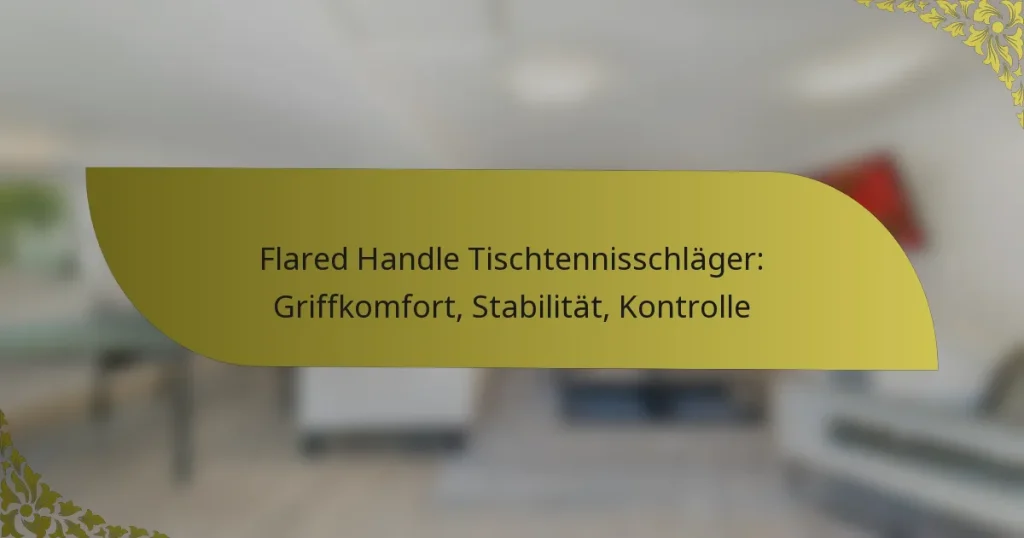 Flared Handle Tischtennisschläger: Griffkomfort, Stabilität, Kontrolle