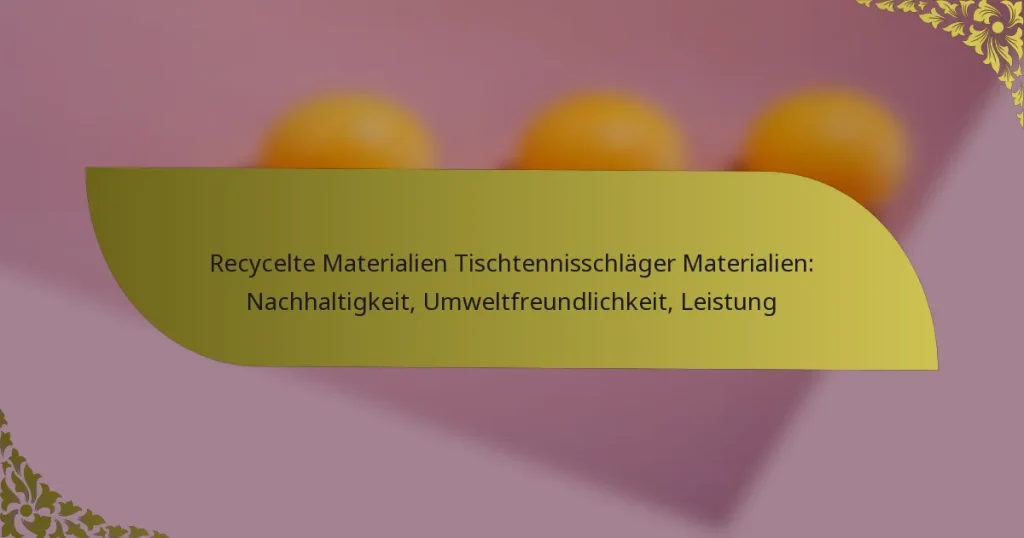 Recycelte Materialien Tischtennisschläger Materialien: Nachhaltigkeit, Umweltfreundlichkeit, Leistung