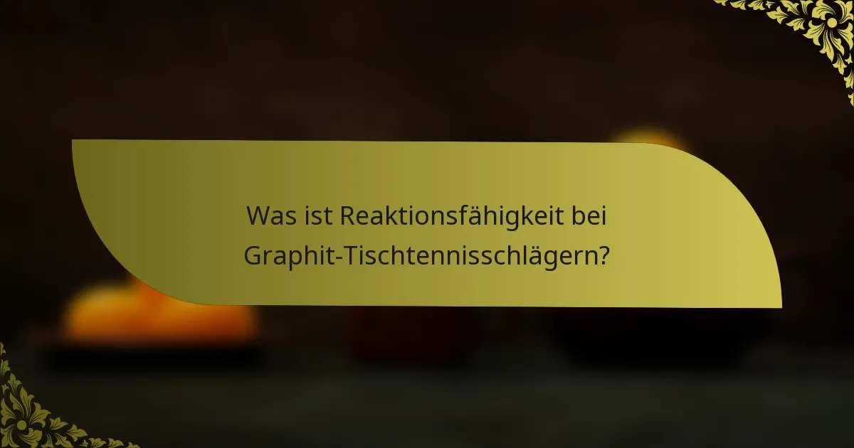 Was ist Reaktionsfähigkeit bei Graphit-Tischtennisschlägern?