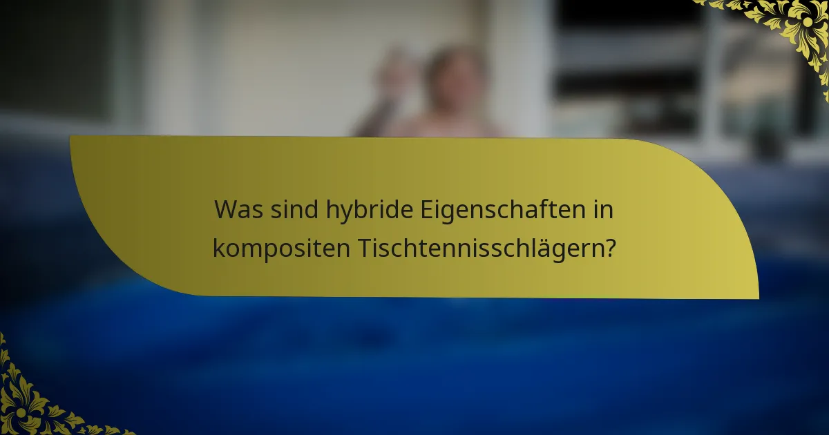 Was sind hybride Eigenschaften in kompositen Tischtennisschlägern?