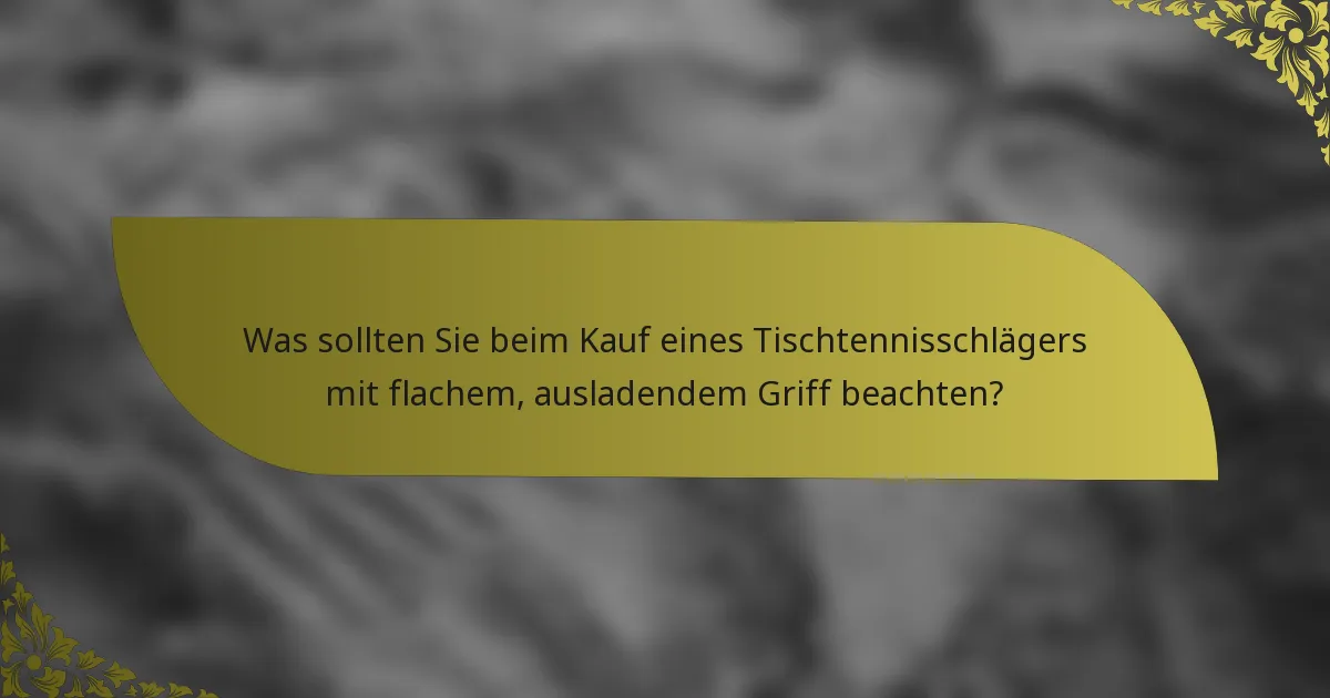 Was sollten Sie beim Kauf eines Tischtennisschlägers mit flachem, ausladendem Griff beachten?