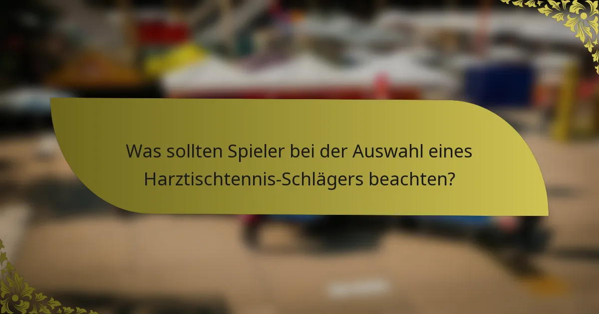 Was sollten Spieler bei der Auswahl eines Harztischtennis-Schlägers beachten?
