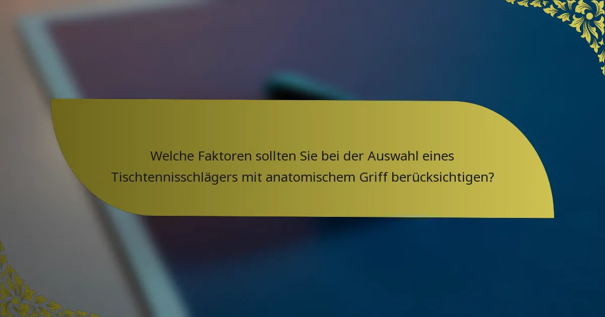 Welche Faktoren sollten Sie bei der Auswahl eines Tischtennisschlägers mit anatomischem Griff berücksichtigen?