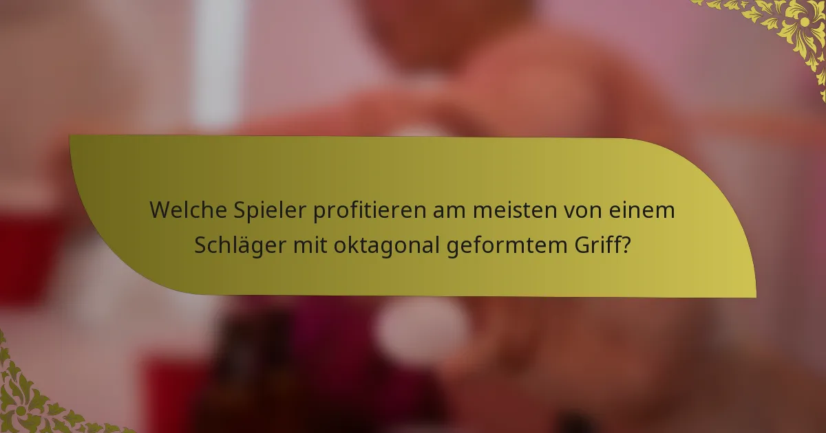 Welche Spieler profitieren am meisten von einem Schläger mit oktagonal geformtem Griff?