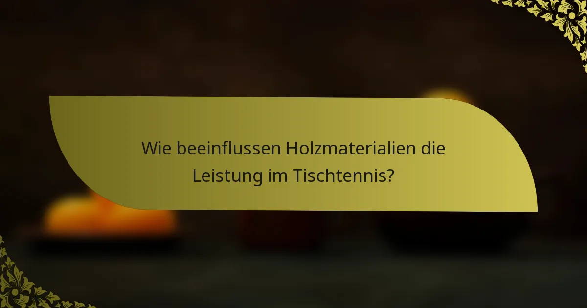 Wie beeinflussen Holzmaterialien die Leistung im Tischtennis?