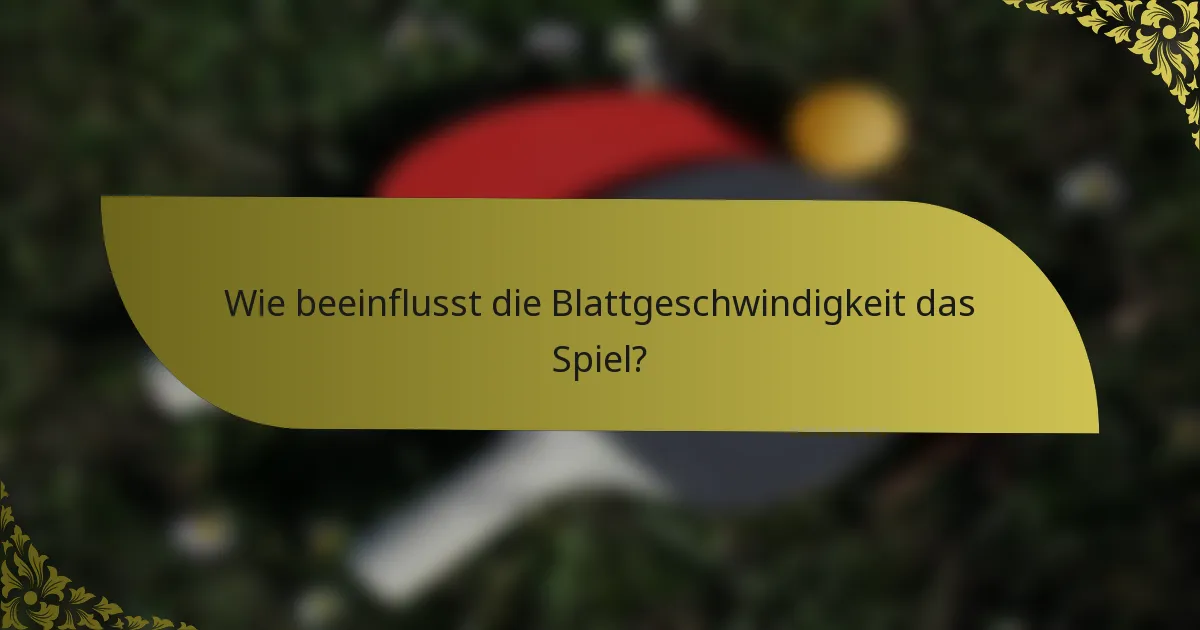 Wie beeinflusst die Blattgeschwindigkeit das Spiel?