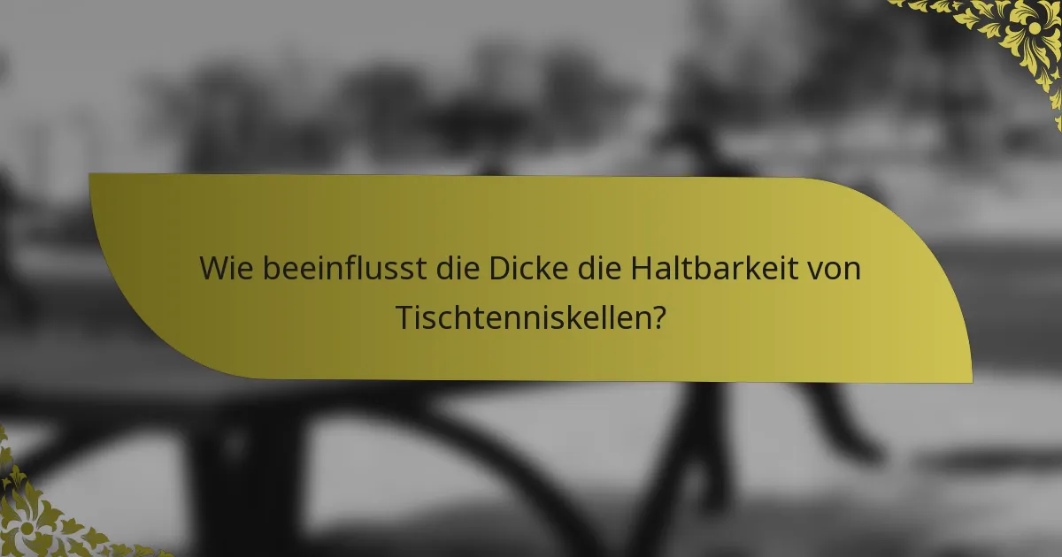 Wie beeinflusst die Dicke die Haltbarkeit von Tischtenniskellen?