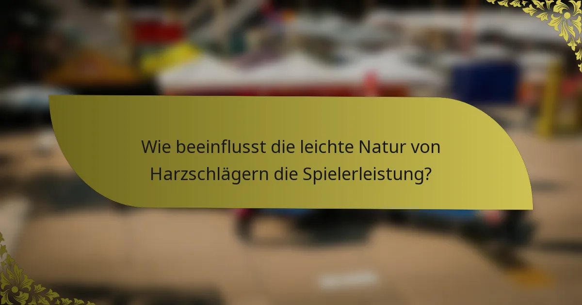 Wie beeinflusst die leichte Natur von Harzschlägern die Spielerleistung?