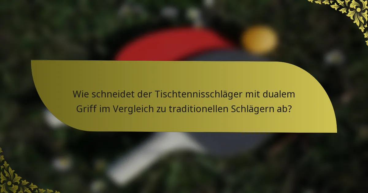Wie schneidet der Tischtennisschläger mit dualem Griff im Vergleich zu traditionellen Schlägern ab?