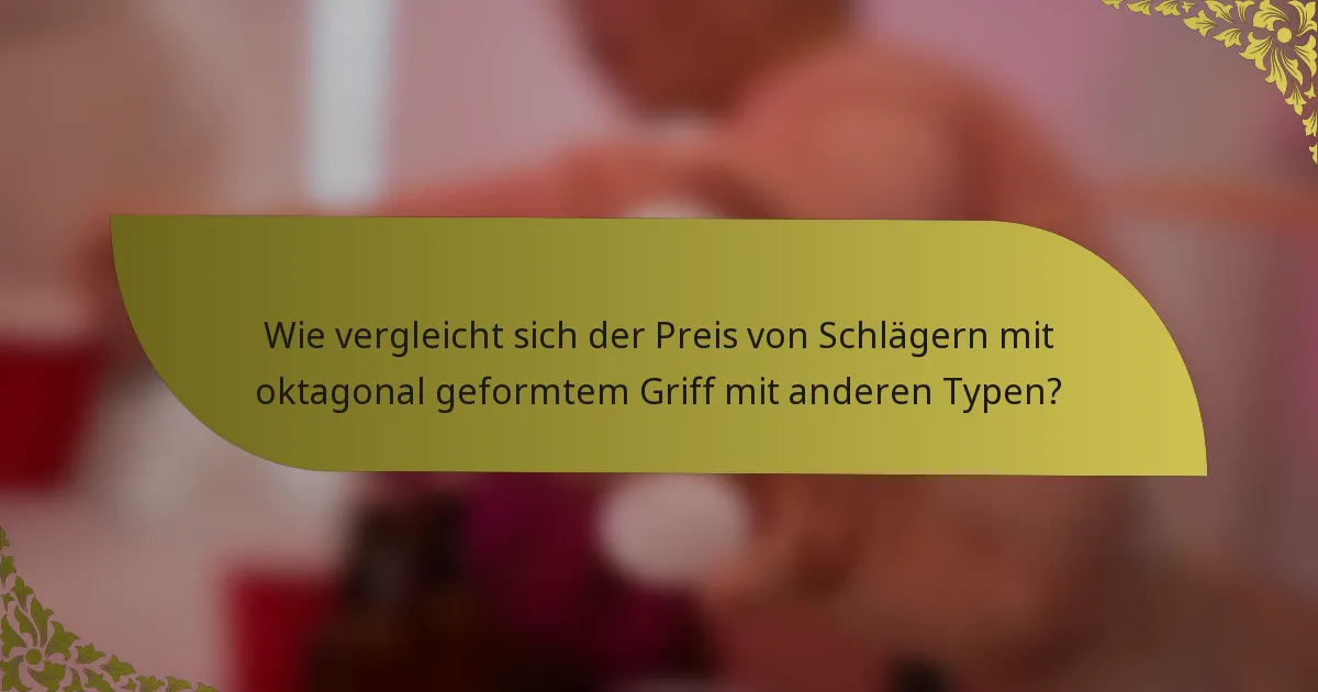 Wie vergleicht sich der Preis von Schlägern mit oktagonal geformtem Griff mit anderen Typen?